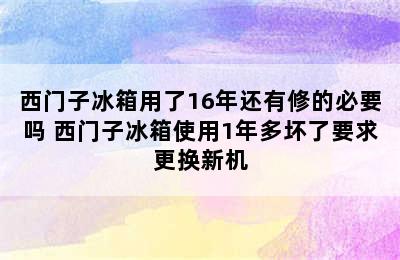 西门子冰箱用了16年还有修的必要吗 西门子冰箱使用1年多坏了要求更换新机